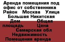 Аренда помещения под офис от собственника › Район ­ Москва › Улица ­ Большая Никитская › Дом ­ 50/5 › Общая площадь ­ 40 › Цена ­ 85 000 - Самарская обл. Недвижимость » Помещения аренда   . Самарская обл.